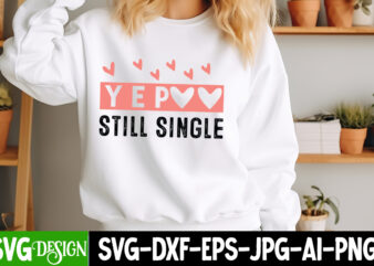 Yep Still Single T-Shirt Design, Yep Still Single SVG Design, Valentine’s Shirt, Valentine’s Day T-Shirt Design,Valentine T-Shirt Bundle, Va