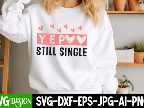 Yep still single t-shirt design, yep still single svg design, valentine’s shirt, valentine’s day t-shirt design,valentine t-shirt bundle, va