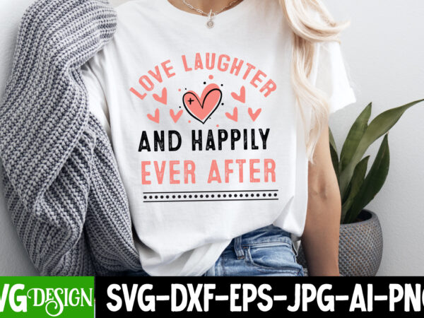 Love laughter and happily ever after t-shirt design, valentine’s day svg, valentine’s day sublimation png, valentine’s day t-shirt design, v