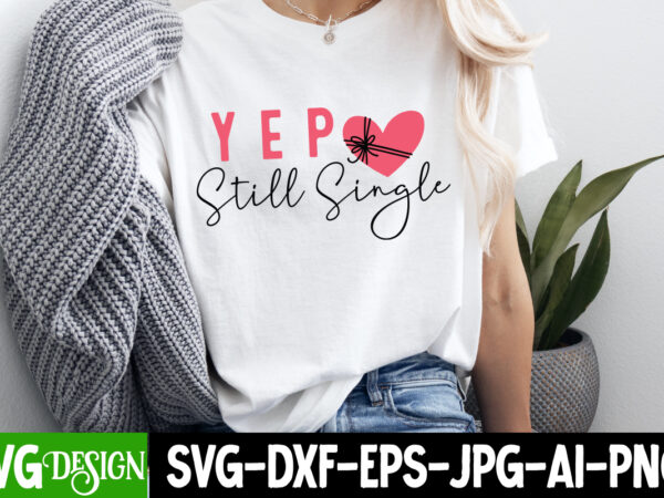 Yep still single t-shirt design, yep still single svg design, valentine’s shirt, valentine’s day t-shirt design,valentine t-shirt bundle, va