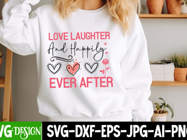 Love laughter and happily ever after t-shirt design, valentine’s day svg, valentine’s day sublimation png, valentine’s day t-shirt design, v