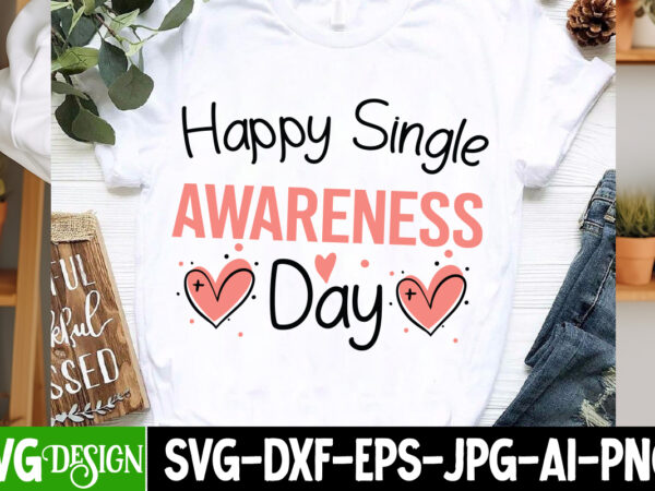 Happy single awareness day t-shirt design, valentine’s day svg, valentine shirt svg, happy valentine’s day svg,svgs, valentine’s day sublima