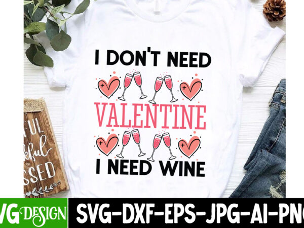 I don’t need valentine i need wine t-design, valentine’s day svg, valentine shirt svg, love svg, happy valentine’s day svg, valentine’s day