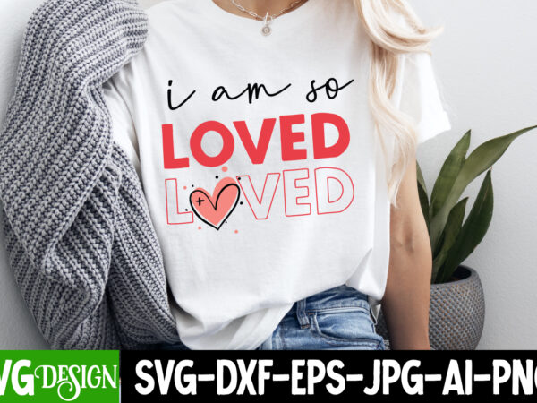 I am so loved t-shirt design, valentine’s day svg, valentine shirt svg, happy valentine’s day svg,svgs, valentine’s day sublimation png, val