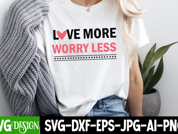 Love more worry less t-shirt design, valentine quotes, new quotes, bundle svg, valentine day, love, retro valentines svg bundle sublimation,