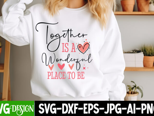 Together is a wonderful place to be t-shirt design, valentine’s day svg, valentine shirt svg, happy valentine’s day svg,svgs, valentine’s da