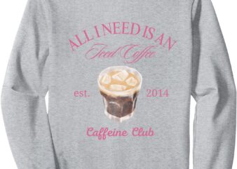 All I Need is An Iced Coffee Sweatshirt