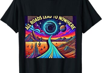 _All Roads Lead to Nowhere_ Cosmic Psychedelic T-Shirt