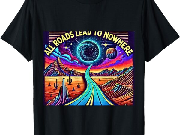 _all roads lead to nowhere_ cosmic psychedelic t-shirt