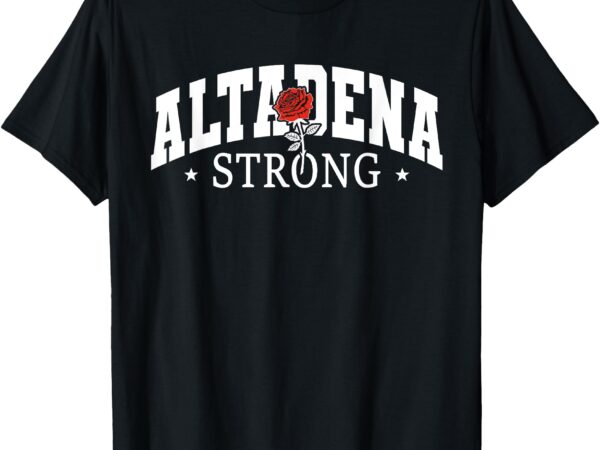 Altadena california, altadena strong t-shirt