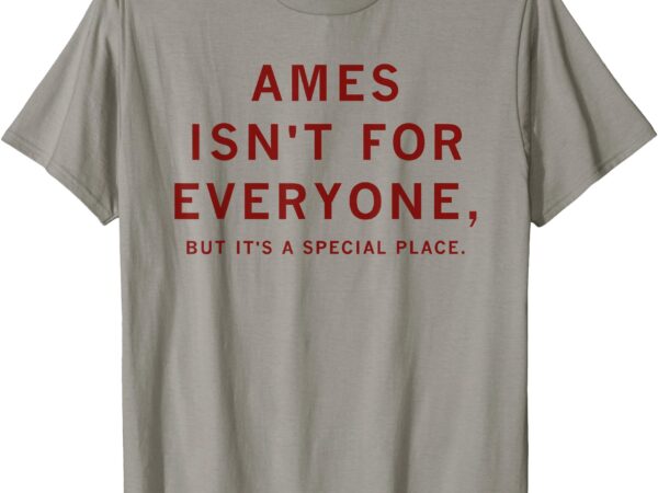 Ames isn’t for everyone but it’s a special place t-shirt