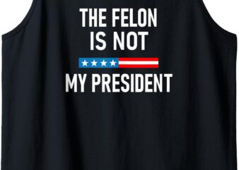 Anti Trump Felon Not My President Tank Top