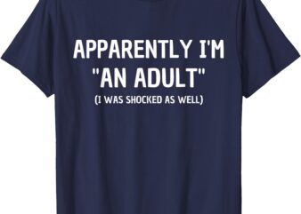 Apparently I’m _An Adult_ I Was Shocked As Well T-Shirt