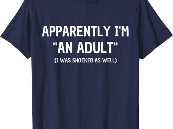 Apparently i’m _an adult_ i was shocked as well t-shirt