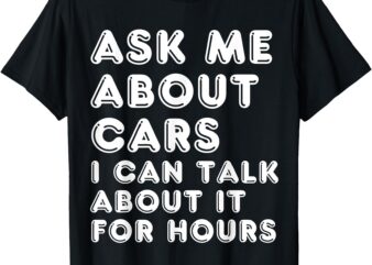 Ask Me About Cars I Can Talk About It For Hours Fathers Day T-Shirt