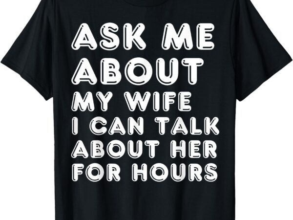 Ask me about my wife valentine’s day anniversary birthday t-shirt