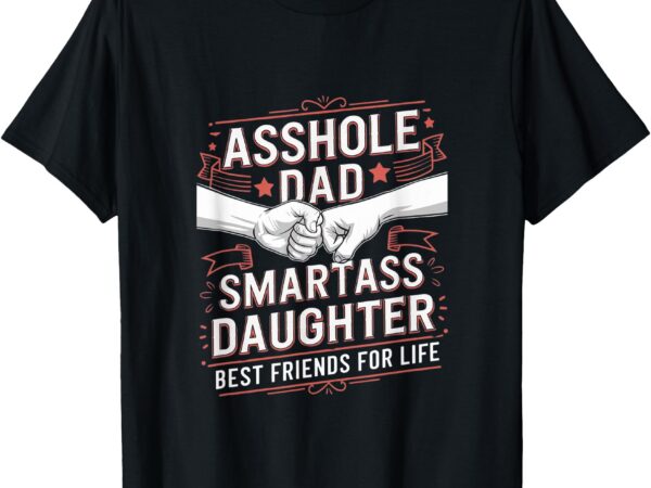 Asshole dad and smartass daughter best friend for life t-shirt