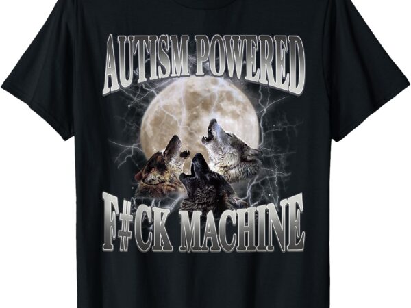 Autism powered f#ck machine funny meme wolf autistic retro t-shirt