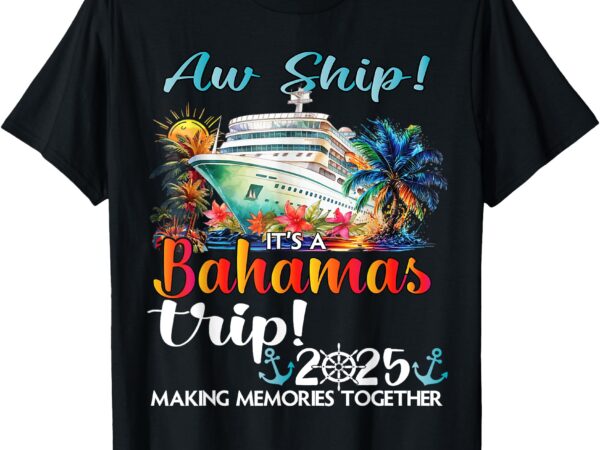 Aw ship its a bahamas trip 2025 bahamas cruise trip vacation t-shirt