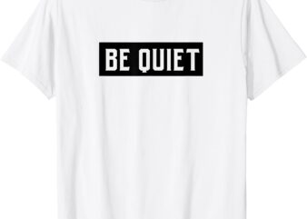 BE QUIET Funny Graphic Tee For Men Women T-Shirt