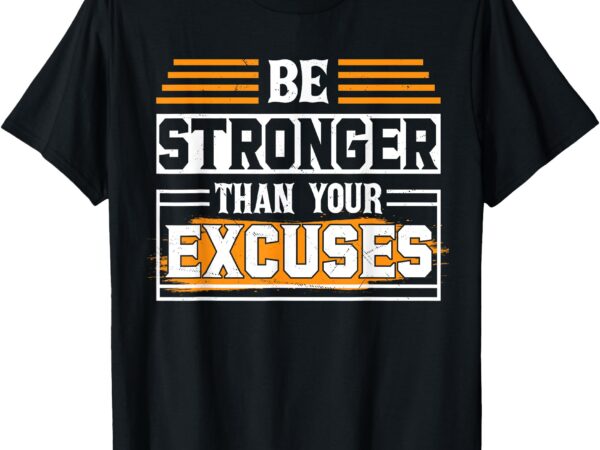 Be stronger than your excuses t-shirt