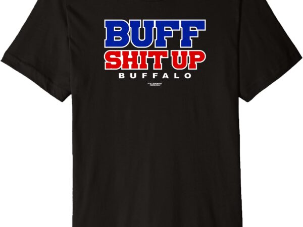 Buff shit up funny fan gift dad bro friend premium t-shirt