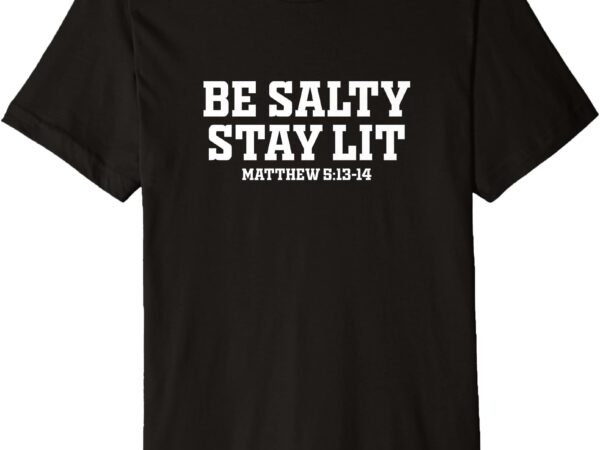 Be salty stay lit shirt inspirational saying for men women premium t-shirt