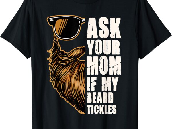 Bearded dad father’s day ask your mom if my beard tickles t-shirt