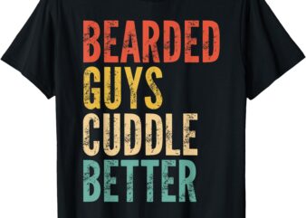 Bearded Guys Cuddle Better – Funny Saying Sarcastic Novelty T-Shirt