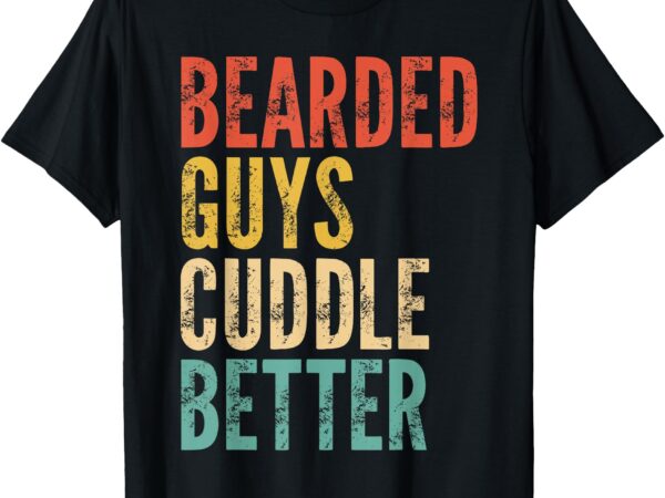 Bearded guys cuddle better – funny saying sarcastic novelty t-shirt