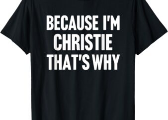 Because I’m Christie That’s Why Am Personalized Name T-Shirt