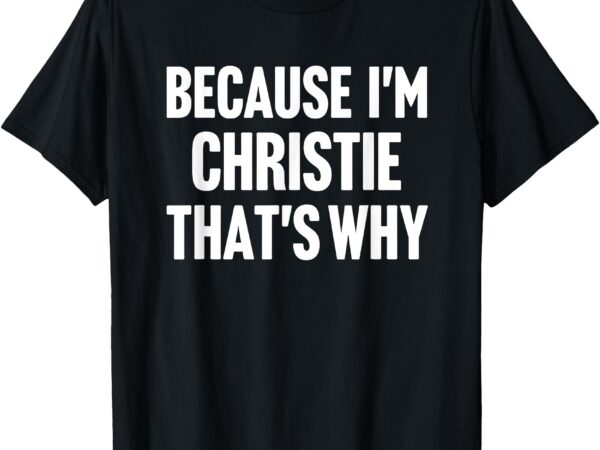 Because i’m christie that’s why am personalized name t-shirt