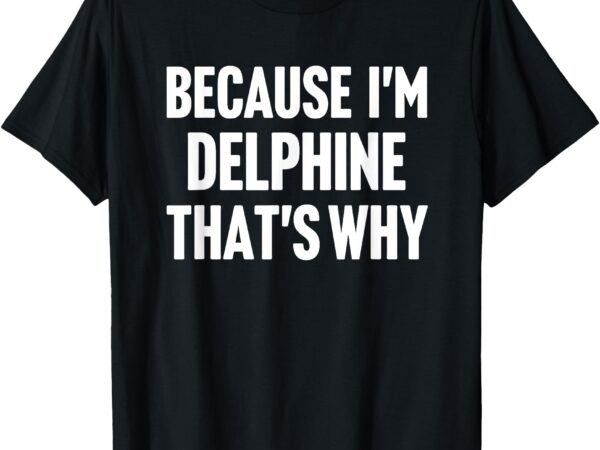 Because i’m delphine that’s why am personalized name t-shirt