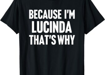 Because I’m Lucinda That’s Why Am Personalized Name T-Shirt