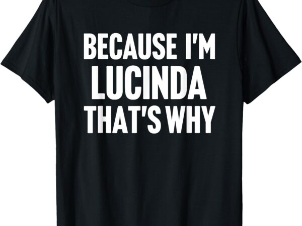 Because i’m lucinda that’s why am personalized name t-shirt