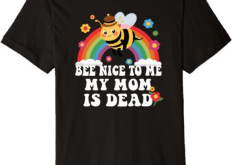 Bee Nice To Me My Mom Is Dead Funny Premium T-Shirt