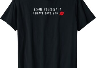 Blame Yourself If I Don’t Love You Cool Funny Graphic T-Shirt