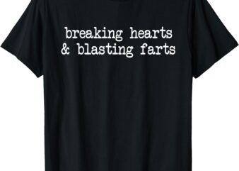 Breaking hearts blasting farts fun sarcasm inappropriate T-Shirt