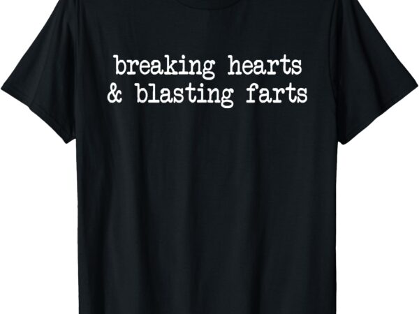 Breaking hearts blasting farts fun sarcasm inappropriate t-shirt