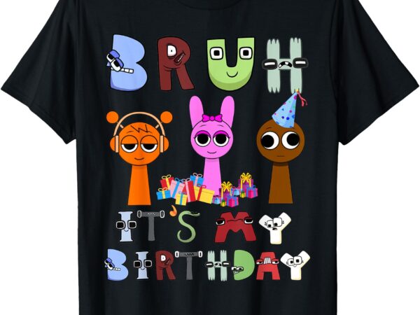 Bruh sprunki lore alphabet it’s my birthday sprunki birthday t-shirt