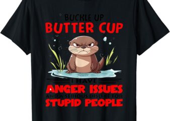 Buckle Up Buttercup I Have Anger Issues And A Serious T-Shirt