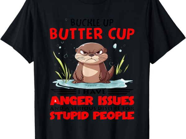 Buckle up buttercup i have anger issues and a serious t-shirt