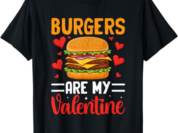 Burgers are my valentine funny valentines day men boys kids t-shirt