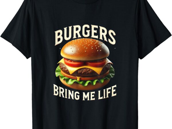 Burgers bring me life t-shirt