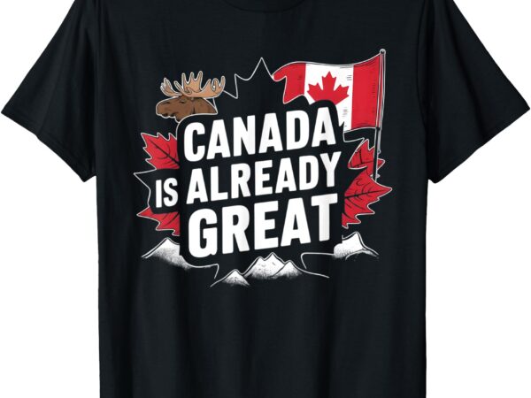 Canada is already great t-shirt