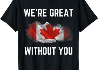 Canada 51st State Not For Sale We’re Great Without You T-Shirt