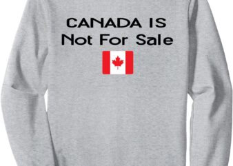 Canada Is Not For Sale Flag Canada Not For Sale Sweatshirt