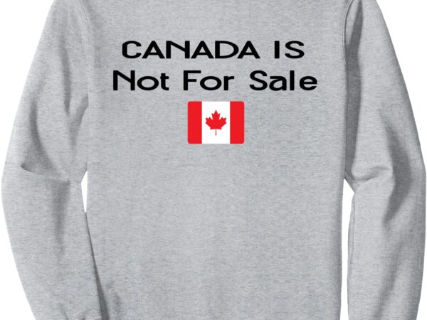 Canada is not for sale flag canada not for sale sweatshirt