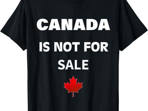 Canada is not for sale t-shirt