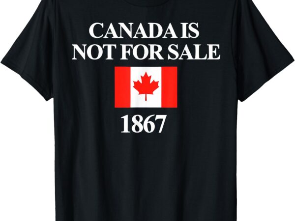 Canada is not for sale 1867 funny t-shirt